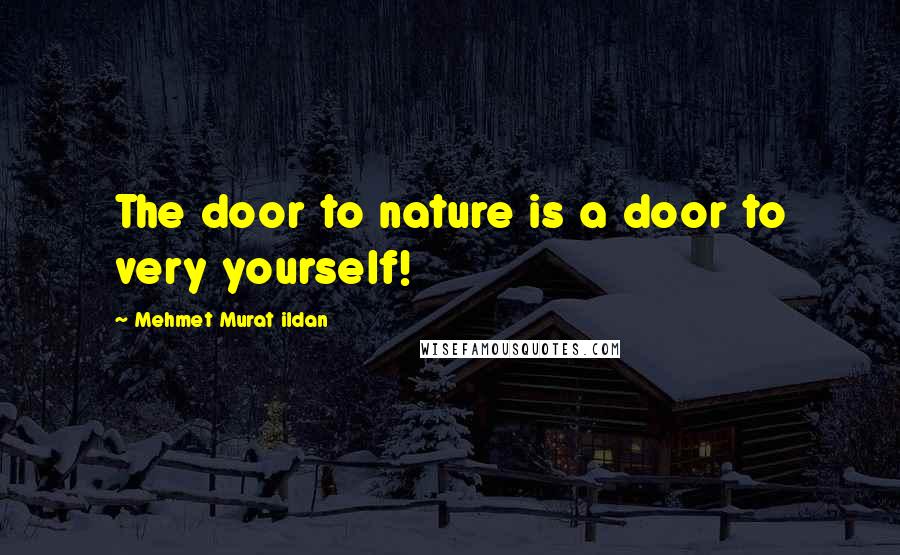 Mehmet Murat Ildan Quotes: The door to nature is a door to very yourself!