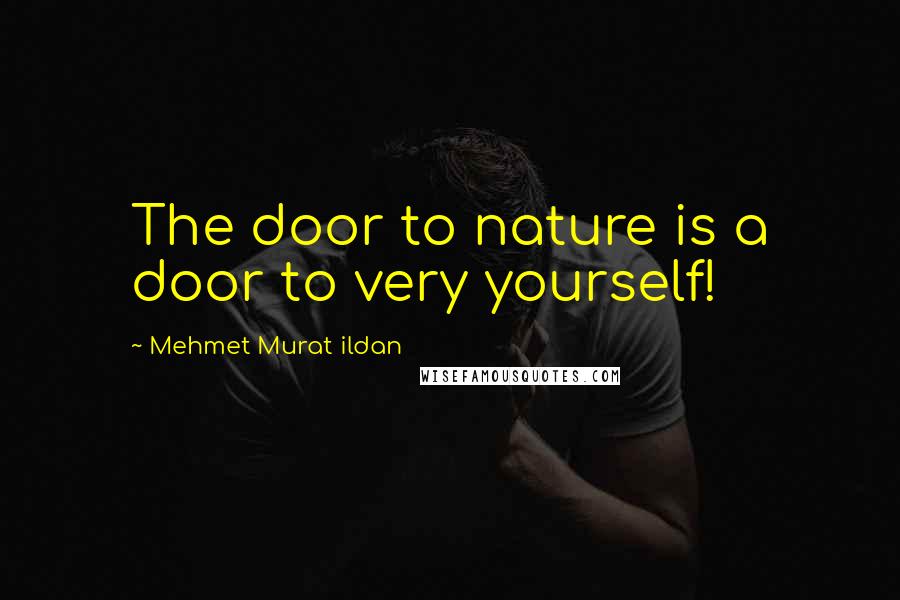 Mehmet Murat Ildan Quotes: The door to nature is a door to very yourself!