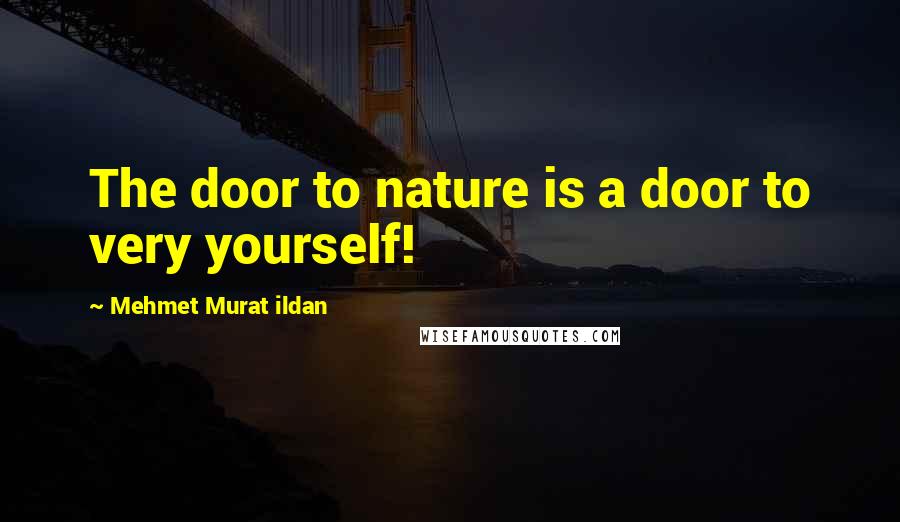 Mehmet Murat Ildan Quotes: The door to nature is a door to very yourself!