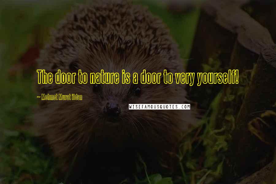 Mehmet Murat Ildan Quotes: The door to nature is a door to very yourself!