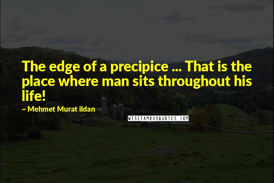 Mehmet Murat Ildan Quotes: The edge of a precipice ... That is the place where man sits throughout his life!