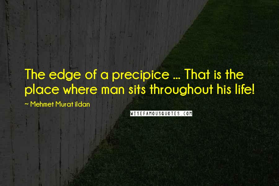Mehmet Murat Ildan Quotes: The edge of a precipice ... That is the place where man sits throughout his life!