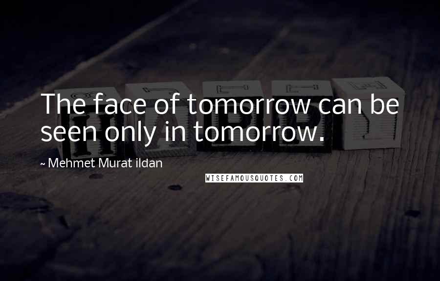 Mehmet Murat Ildan Quotes: The face of tomorrow can be seen only in tomorrow.