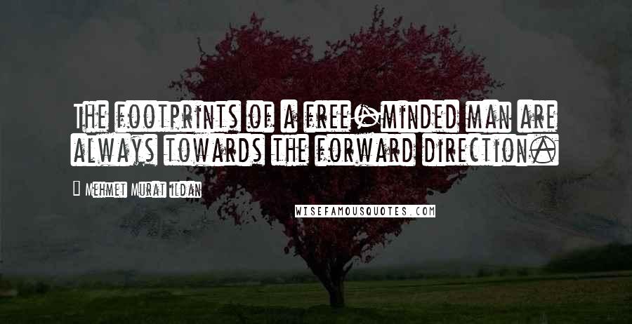 Mehmet Murat Ildan Quotes: The footprints of a free-minded man are always towards the forward direction.