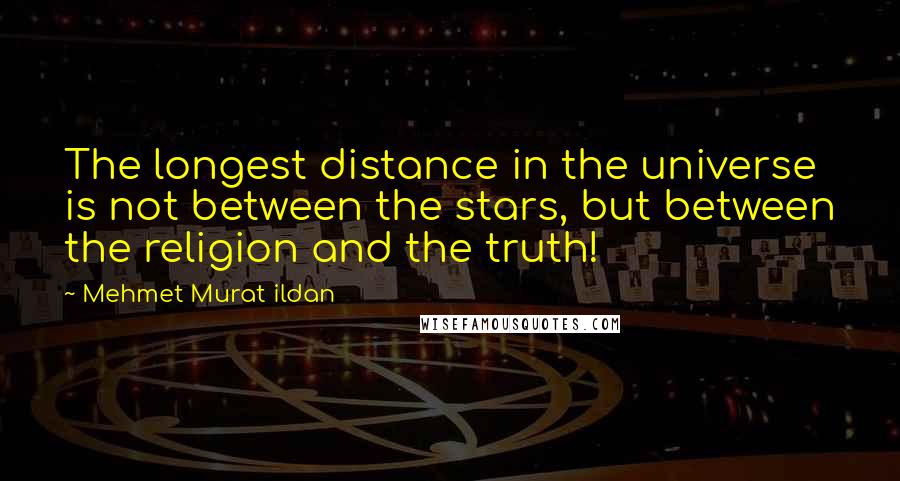 Mehmet Murat Ildan Quotes: The longest distance in the universe is not between the stars, but between the religion and the truth!