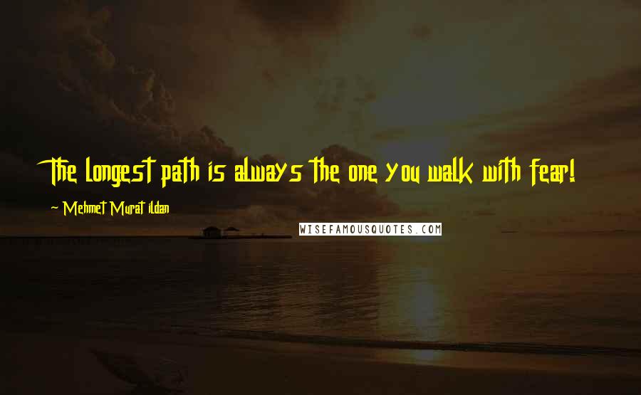 Mehmet Murat Ildan Quotes: The longest path is always the one you walk with fear!