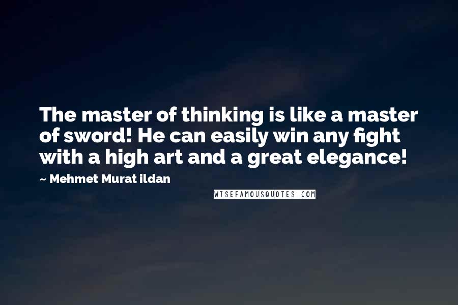 Mehmet Murat Ildan Quotes: The master of thinking is like a master of sword! He can easily win any fight with a high art and a great elegance!