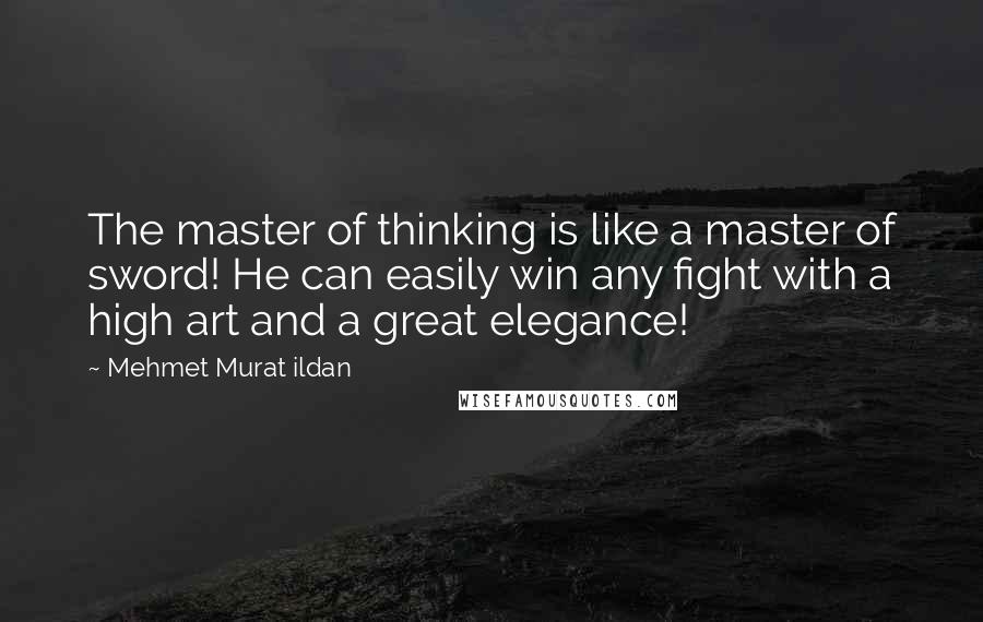 Mehmet Murat Ildan Quotes: The master of thinking is like a master of sword! He can easily win any fight with a high art and a great elegance!