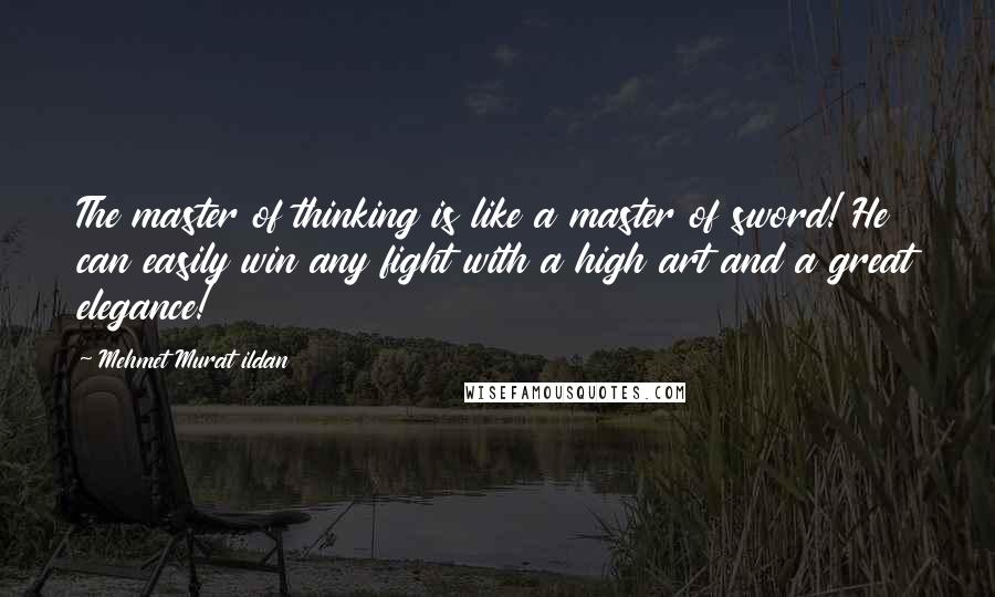 Mehmet Murat Ildan Quotes: The master of thinking is like a master of sword! He can easily win any fight with a high art and a great elegance!