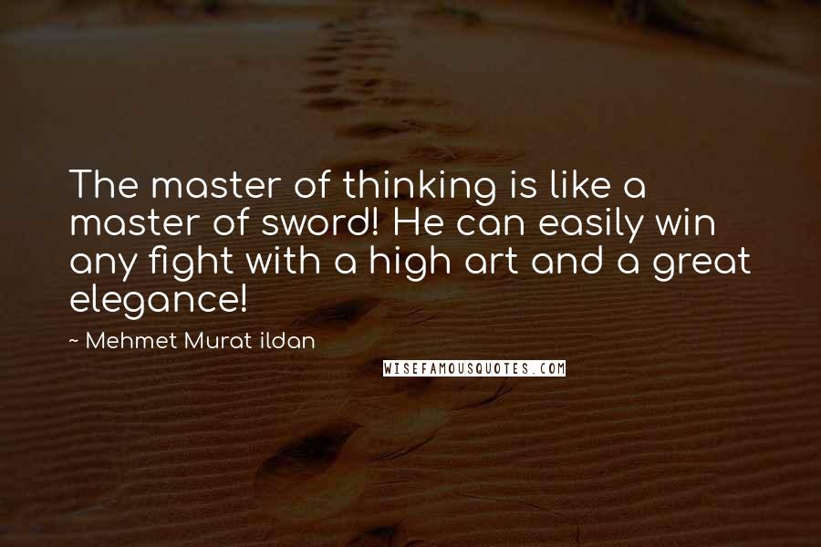 Mehmet Murat Ildan Quotes: The master of thinking is like a master of sword! He can easily win any fight with a high art and a great elegance!