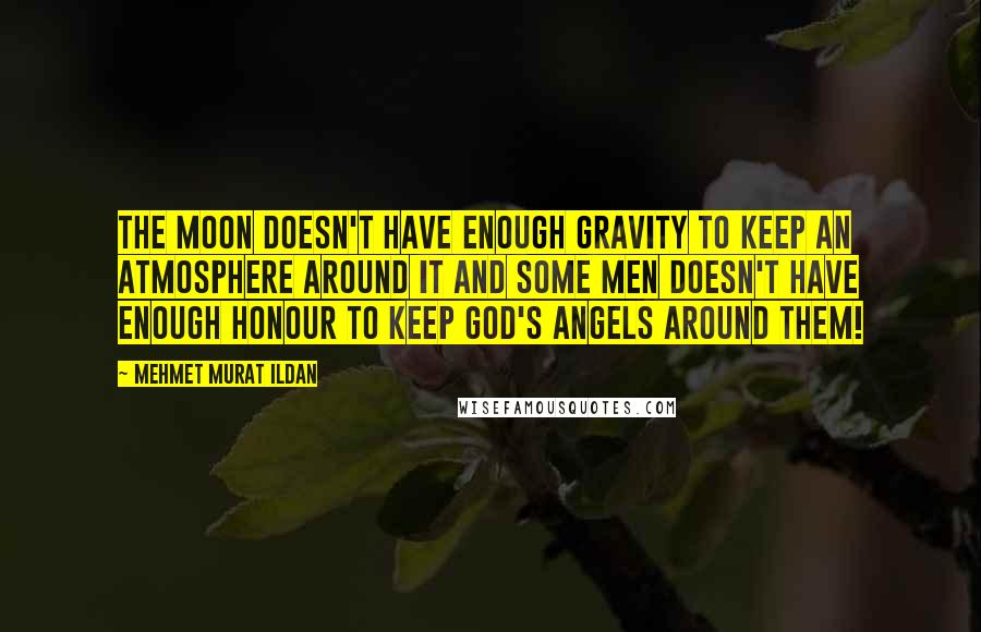 Mehmet Murat Ildan Quotes: The moon doesn't have enough gravity to keep an atmosphere around it and some men doesn't have enough honour to keep God's angels around them!