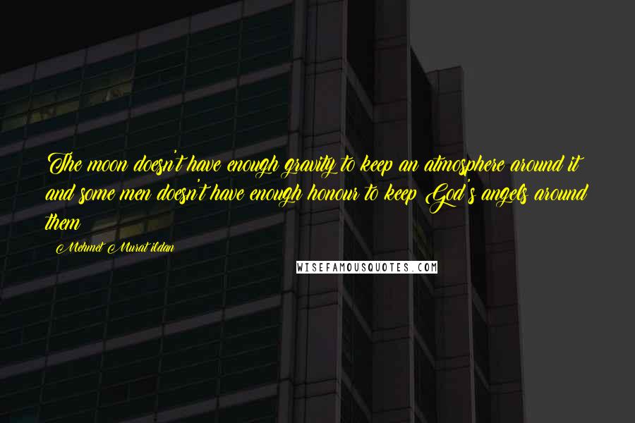 Mehmet Murat Ildan Quotes: The moon doesn't have enough gravity to keep an atmosphere around it and some men doesn't have enough honour to keep God's angels around them!