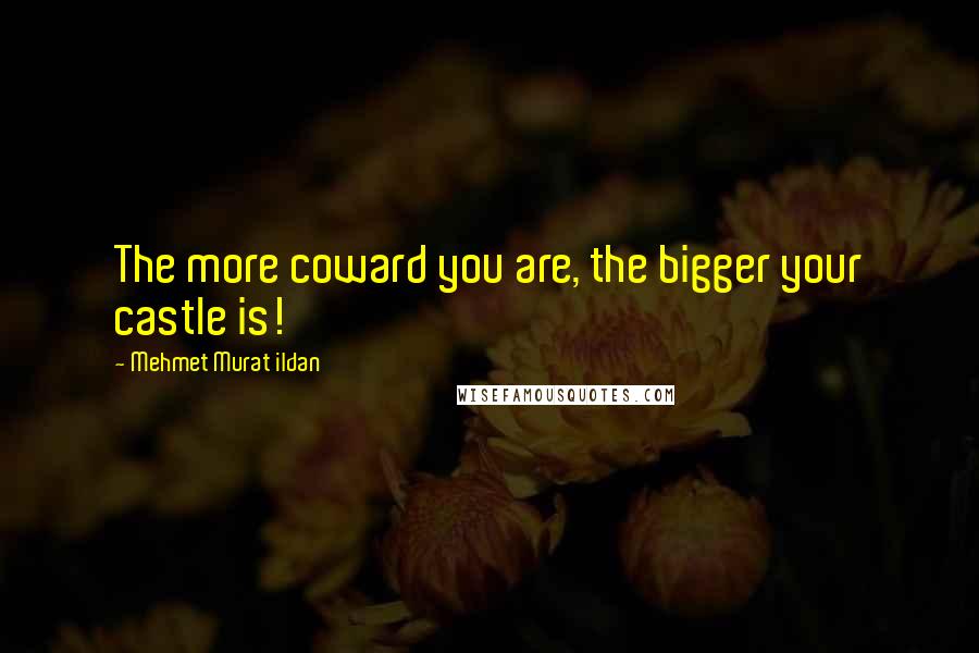 Mehmet Murat Ildan Quotes: The more coward you are, the bigger your castle is!