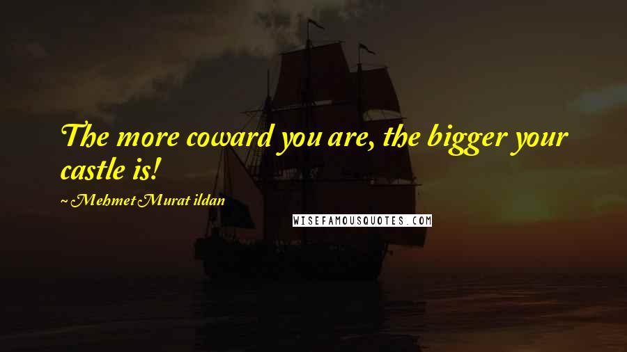 Mehmet Murat Ildan Quotes: The more coward you are, the bigger your castle is!