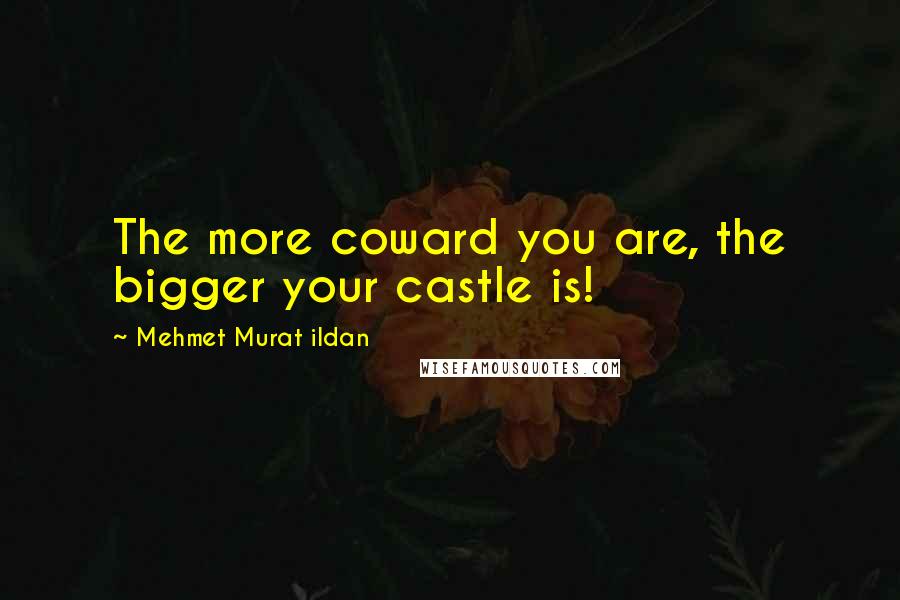 Mehmet Murat Ildan Quotes: The more coward you are, the bigger your castle is!