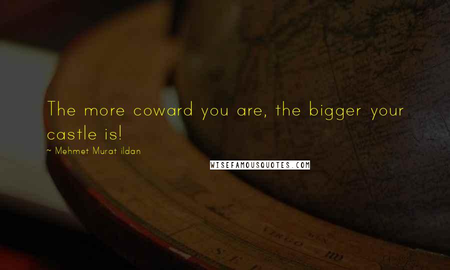 Mehmet Murat Ildan Quotes: The more coward you are, the bigger your castle is!