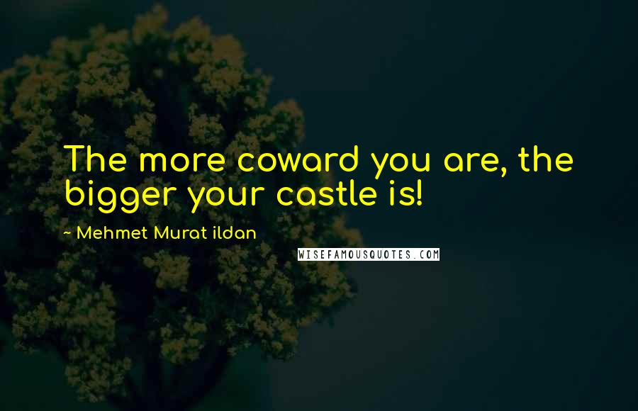 Mehmet Murat Ildan Quotes: The more coward you are, the bigger your castle is!