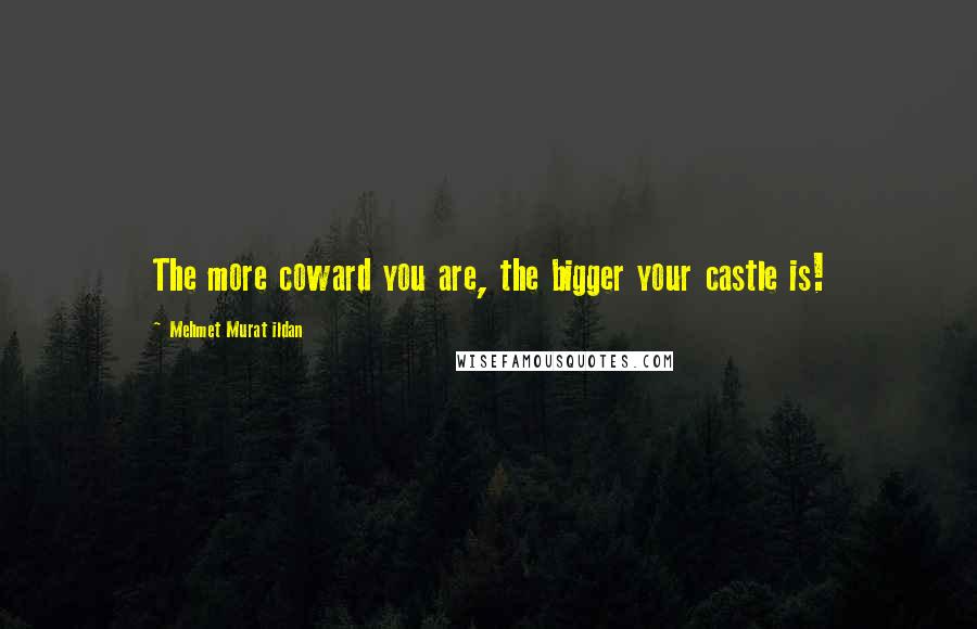 Mehmet Murat Ildan Quotes: The more coward you are, the bigger your castle is!