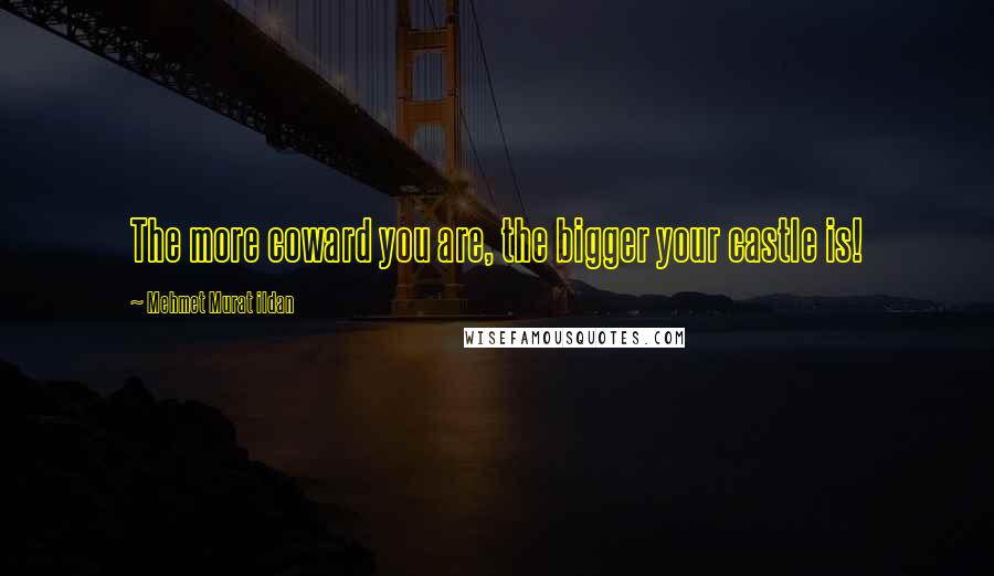 Mehmet Murat Ildan Quotes: The more coward you are, the bigger your castle is!