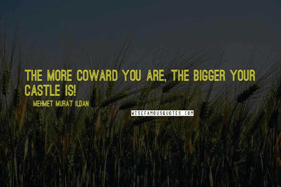 Mehmet Murat Ildan Quotes: The more coward you are, the bigger your castle is!