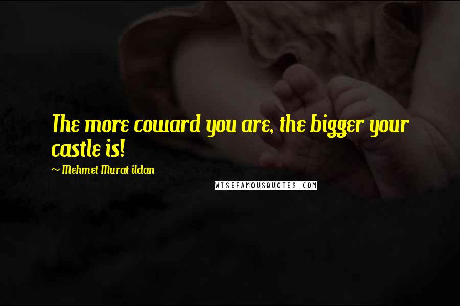 Mehmet Murat Ildan Quotes: The more coward you are, the bigger your castle is!