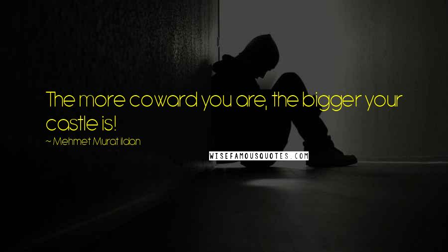 Mehmet Murat Ildan Quotes: The more coward you are, the bigger your castle is!