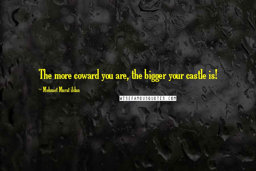 Mehmet Murat Ildan Quotes: The more coward you are, the bigger your castle is!