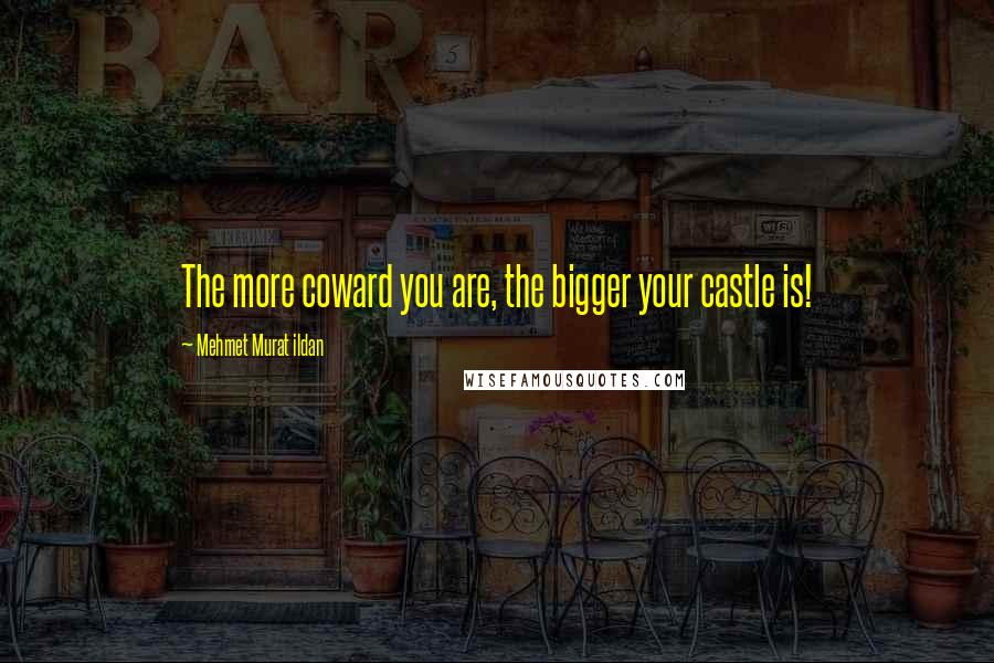 Mehmet Murat Ildan Quotes: The more coward you are, the bigger your castle is!