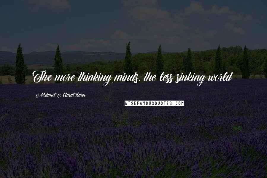 Mehmet Murat Ildan Quotes: The more thinking minds, the less sinking world!