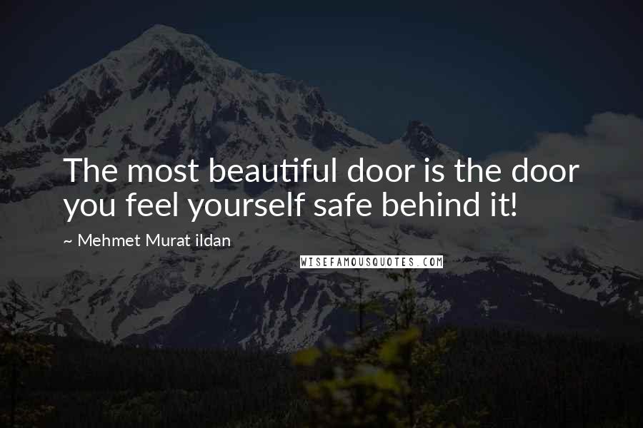 Mehmet Murat Ildan Quotes: The most beautiful door is the door you feel yourself safe behind it!