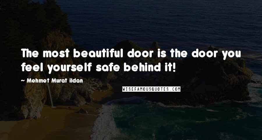 Mehmet Murat Ildan Quotes: The most beautiful door is the door you feel yourself safe behind it!
