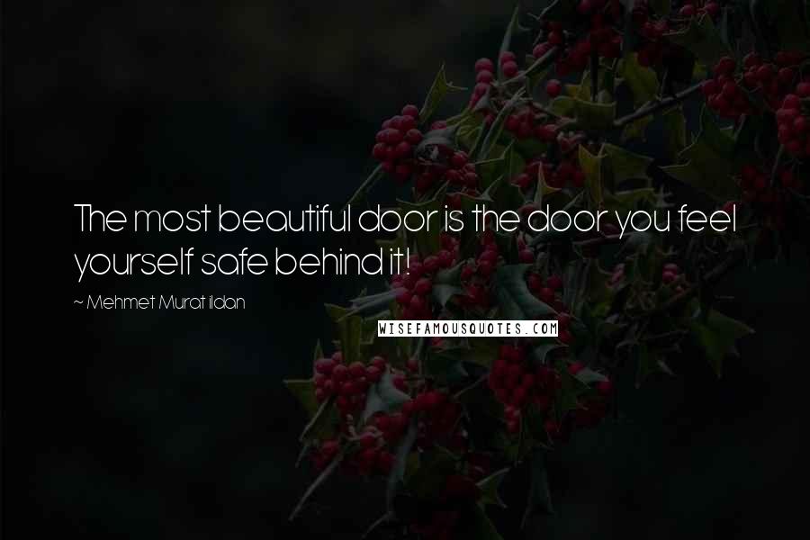 Mehmet Murat Ildan Quotes: The most beautiful door is the door you feel yourself safe behind it!