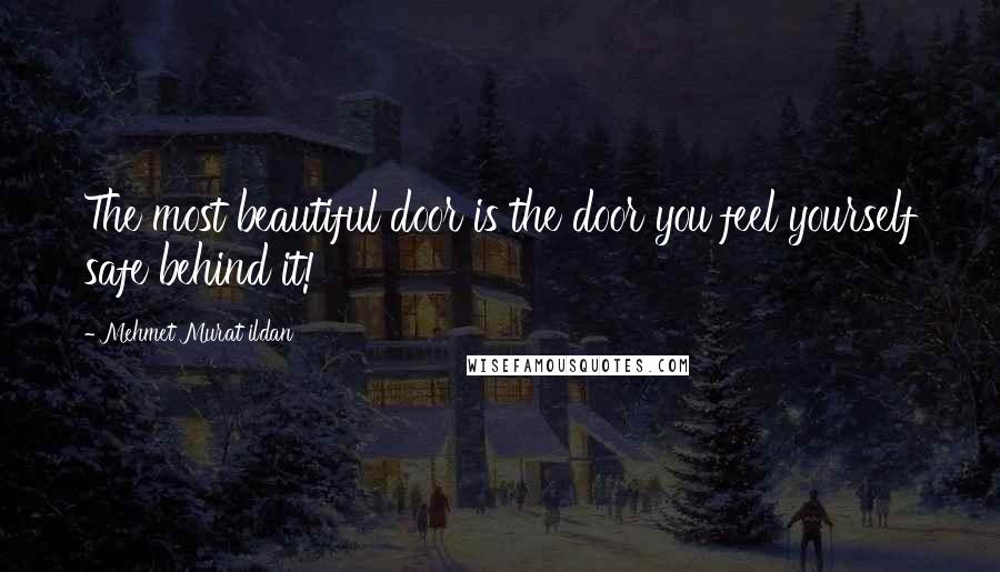 Mehmet Murat Ildan Quotes: The most beautiful door is the door you feel yourself safe behind it!