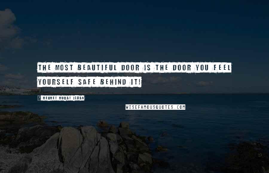 Mehmet Murat Ildan Quotes: The most beautiful door is the door you feel yourself safe behind it!