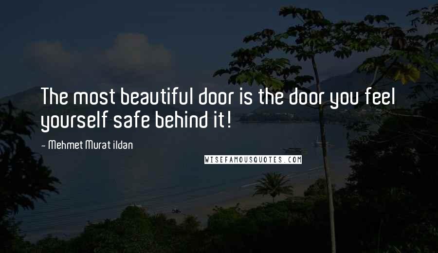 Mehmet Murat Ildan Quotes: The most beautiful door is the door you feel yourself safe behind it!