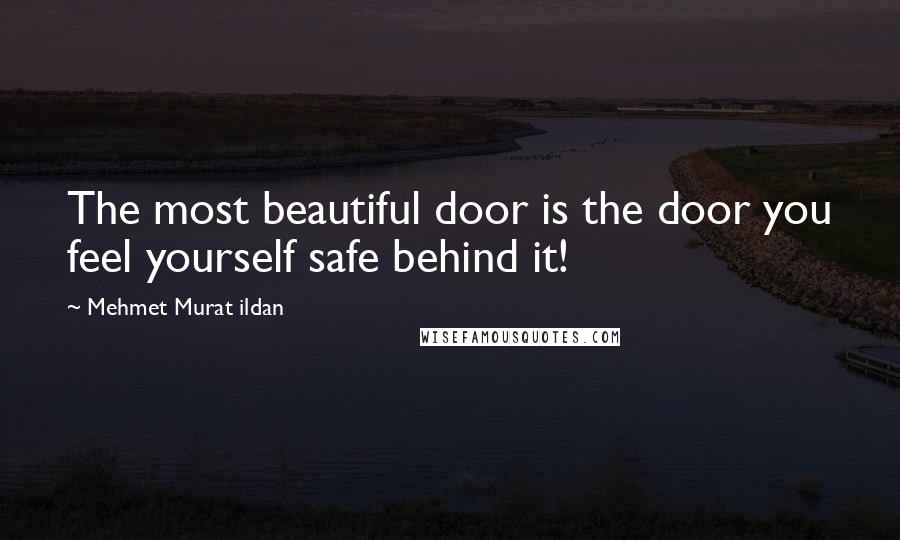 Mehmet Murat Ildan Quotes: The most beautiful door is the door you feel yourself safe behind it!