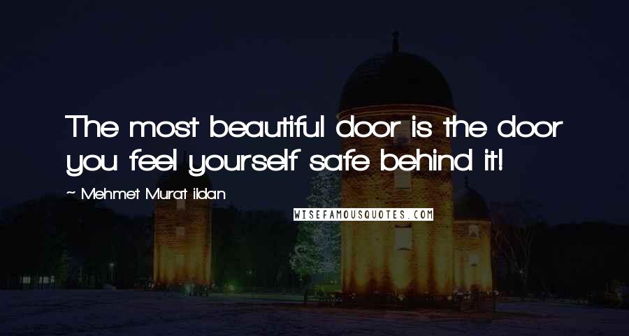 Mehmet Murat Ildan Quotes: The most beautiful door is the door you feel yourself safe behind it!
