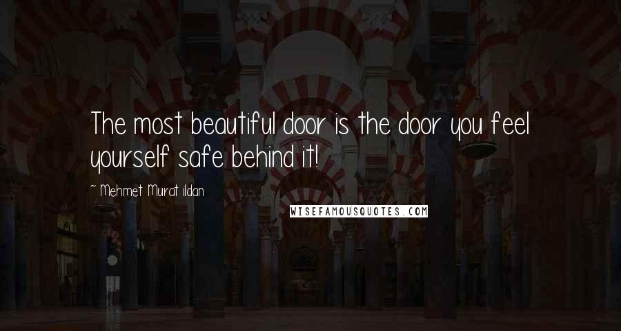 Mehmet Murat Ildan Quotes: The most beautiful door is the door you feel yourself safe behind it!