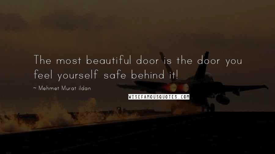 Mehmet Murat Ildan Quotes: The most beautiful door is the door you feel yourself safe behind it!