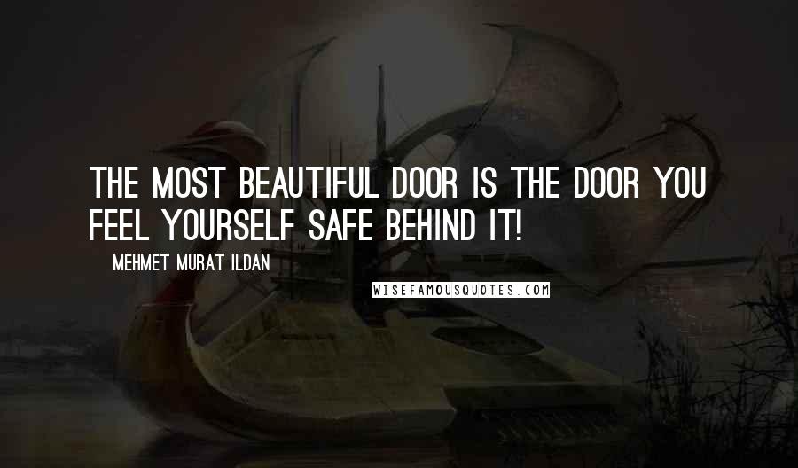 Mehmet Murat Ildan Quotes: The most beautiful door is the door you feel yourself safe behind it!