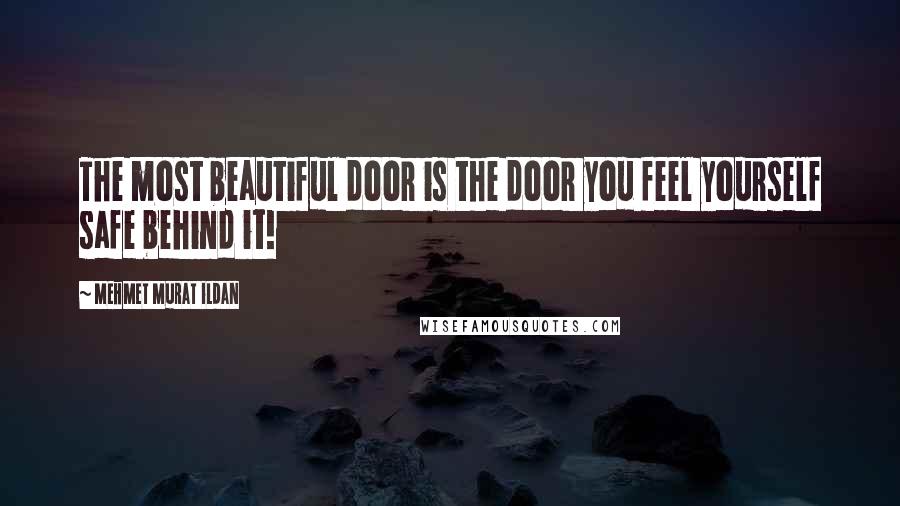 Mehmet Murat Ildan Quotes: The most beautiful door is the door you feel yourself safe behind it!