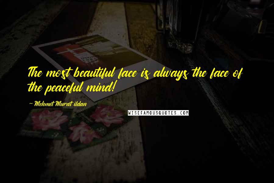 Mehmet Murat Ildan Quotes: The most beautiful face is always the face of the peaceful mind!