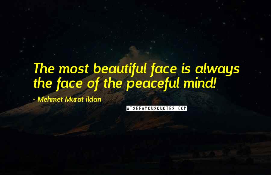 Mehmet Murat Ildan Quotes: The most beautiful face is always the face of the peaceful mind!