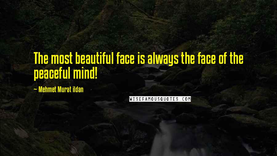 Mehmet Murat Ildan Quotes: The most beautiful face is always the face of the peaceful mind!