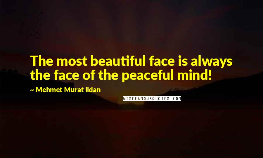 Mehmet Murat Ildan Quotes: The most beautiful face is always the face of the peaceful mind!