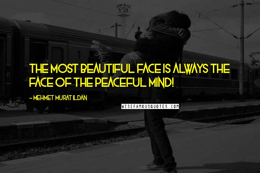 Mehmet Murat Ildan Quotes: The most beautiful face is always the face of the peaceful mind!