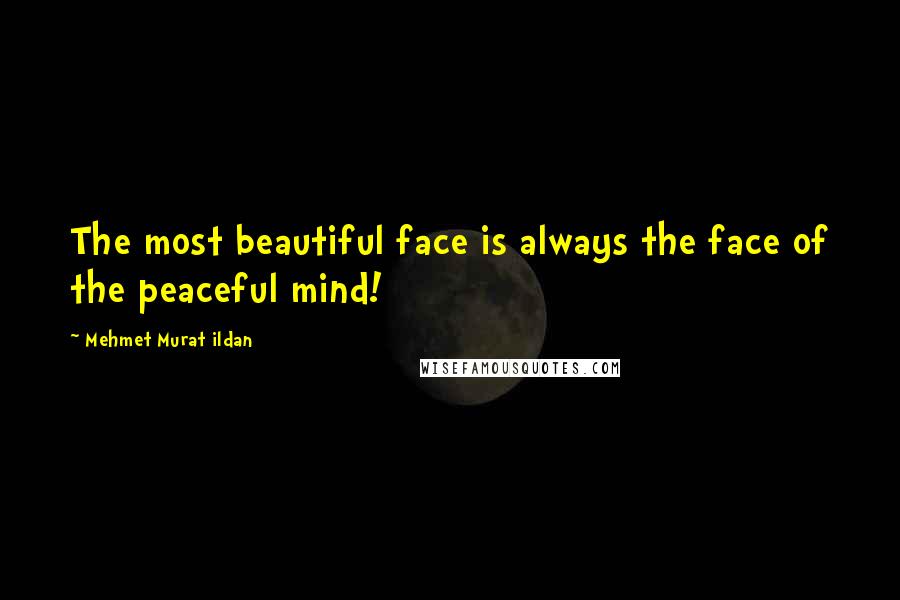 Mehmet Murat Ildan Quotes: The most beautiful face is always the face of the peaceful mind!