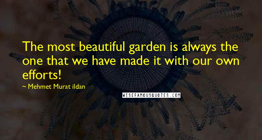 Mehmet Murat Ildan Quotes: The most beautiful garden is always the one that we have made it with our own efforts!