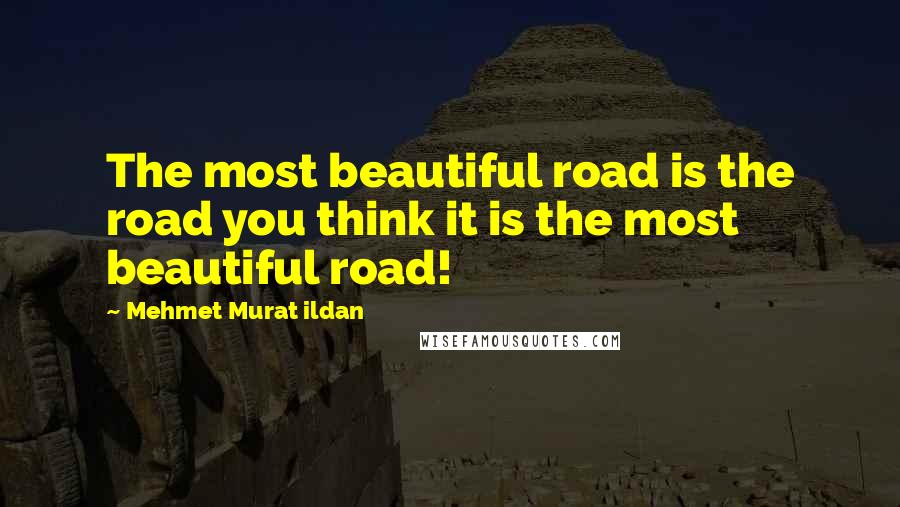 Mehmet Murat Ildan Quotes: The most beautiful road is the road you think it is the most beautiful road!