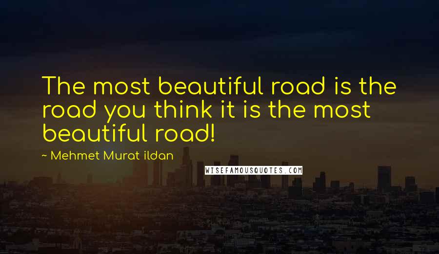 Mehmet Murat Ildan Quotes: The most beautiful road is the road you think it is the most beautiful road!
